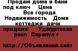 Продам дома и бани под ключ. › Цена ­ 300 000 - Все города Недвижимость » Дома, коттеджи, дачи продажа   . Удмуртская респ.,Сарапул г.